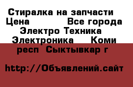 Стиралка на запчасти › Цена ­ 3 000 - Все города Электро-Техника » Электроника   . Коми респ.,Сыктывкар г.